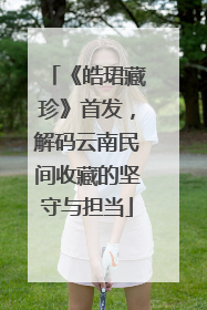 《皓珺藏珍》首发，解码云南民间收藏的坚守与担当