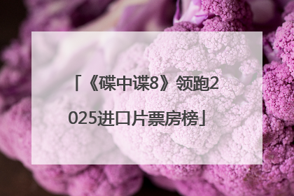 《碟中谍8》领跑2025进口片票房榜