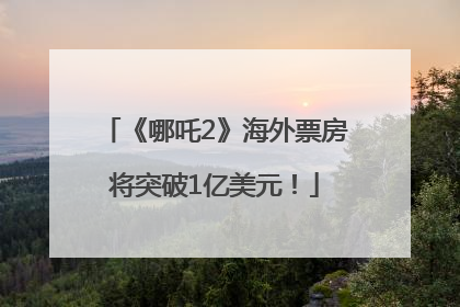 《哪吒2》海外票房将突破1亿美元！