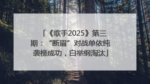 《歌手2025》第三期：“断眉”对战单依纯袭榜成功，白举纲淘汰