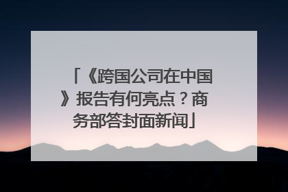 《跨国公司在中国》报告有何亮点？商务部答封面新闻