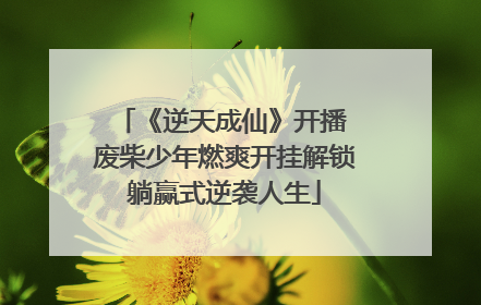《逆天成仙》开播 废柴少年燃爽开挂解锁躺赢式逆袭人生