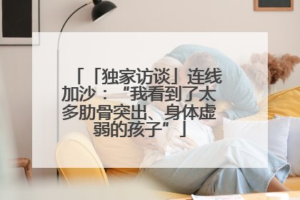 「独家访谈」连线加沙：“我看到了太多肋骨突出、身体虚弱的孩子”