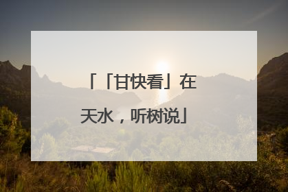 「甘快看」在天水，听树说
