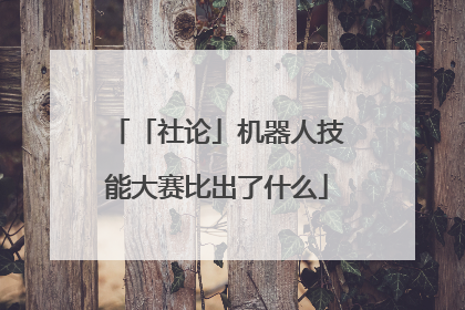「社论」机器人技能大赛比出了什么