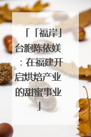 「福岸」台胞陈依媄：在福建开启烘焙产业的甜蜜事业