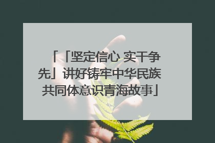 「坚定信心 实干争先」讲好铸牢中华民族共同体意识青海故事