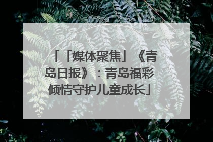 「媒体聚焦」《青岛日报》：青岛福彩倾情守护儿童成长