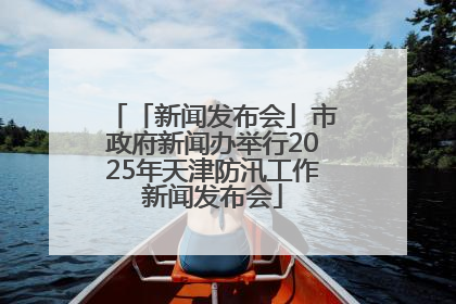「新闻发布会」市政府新闻办举行2025年天津防汛工作新闻发布会