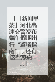 「新闻早茶」河北高速交警发布端午假期出行“避堵指南”，还有这些热点……