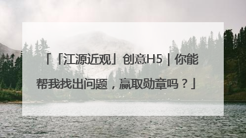 「江源近观」创意H5｜你能帮我找出问题，赢取勋章吗？