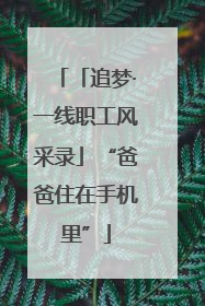 「追梦·一线职工风采录」“爸爸住在手机里”
