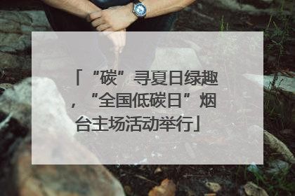“碳”寻夏日绿趣，“全国低碳日”烟台主场活动举行
