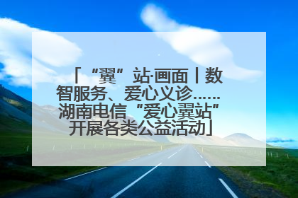 “翼”站·画面丨数智服务、爱心义诊……湖南电信“爱心翼站” 开展各类公益活动