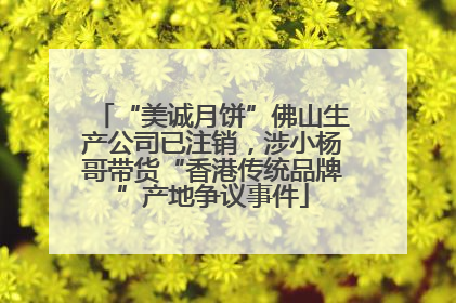 “美诚月饼”佛山生产公司已注销，涉小杨哥带货“香港传统品牌”产地争议事件