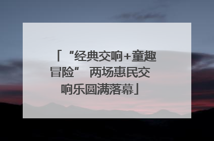 “经典交响+童趣冒险” 两场惠民交响乐圆满落幕