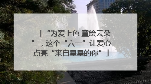 “为爱上色 童绘云朵”，这个“六一”让爱心点亮“来自星星的你”