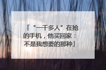 “一千多人”在抢的手机，他买回家：不是我想要的那种