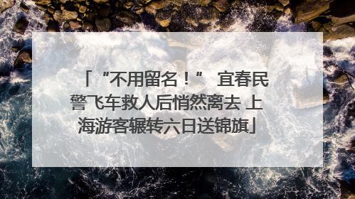 “不用留名！” 宜春民警飞车救人后悄然离去 上海游客辗转六日送锦旗