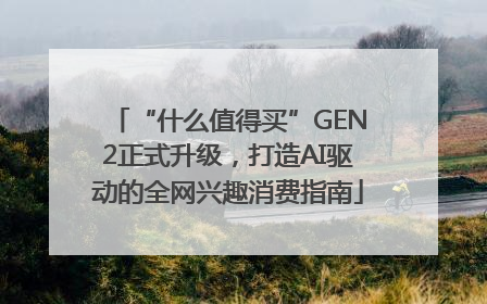 “什么值得买”GEN2正式升级，打造AI驱动的全网兴趣消费指南