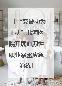 “变被动为主动”北海医院开展血源性职业暴露应急演练