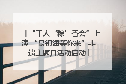 “千人‘粽’香会”上演 “最镇海等你来”非遗主题月活动启动