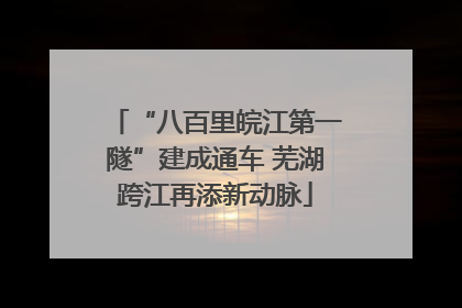 “八百里皖江第一隧”建成通车 芜湖跨江再添新动脉