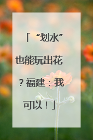 “划水”也能玩出花？福建：我可以！