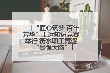 “匠心筑梦 百年芳华”工运知识竞赛举行 衡水职工竞逐“最强大脑”