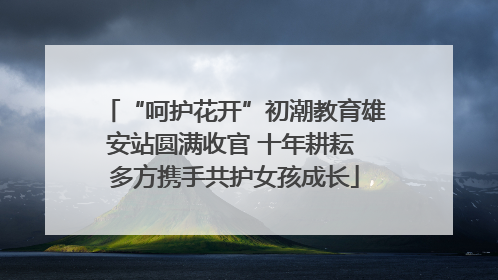 “呵护花开”初潮教育雄安站圆满收官 十年耕耘 多方携手共护女孩成长