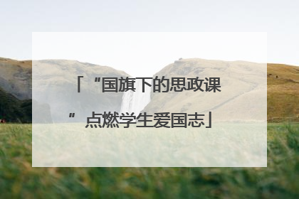 “国旗下的思政课”点燃学生爱国志