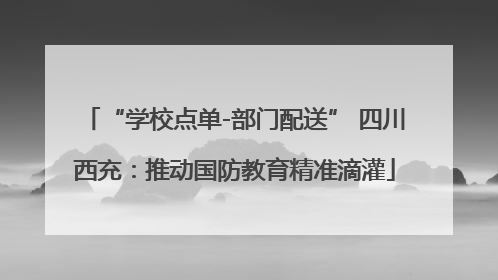 “学校点单-部门配送” 四川西充：推动国防教育精准滴灌