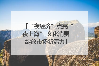 “夜经济”点亮“夜上海” 文化消费绽放市场新活力