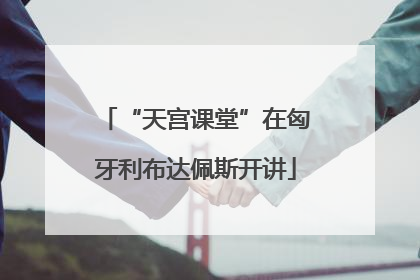“天宫课堂”在匈牙利布达佩斯开讲