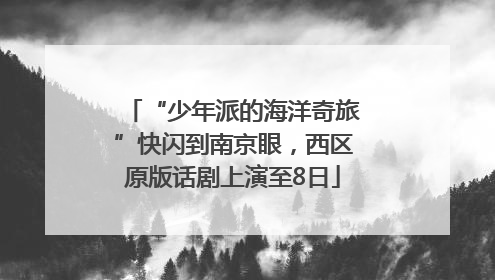 “少年派的海洋奇旅”快闪到南京眼，西区原版话剧上演至8日