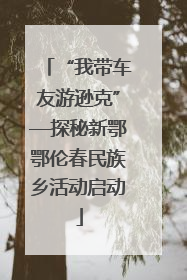 “我带车友游逊克”—探秘新鄂鄂伦春民族乡活动启动