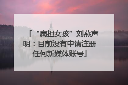 “扁担女孩”刘燕声明：目前没有申请注册任何新媒体账号