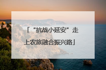“抗战小延安”走上农旅融合振兴路