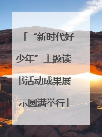 “新时代好少年”主题读书活动成果展示圆满举行
