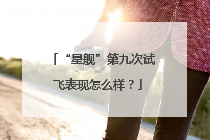 “星舰”第九次试飞表现怎么样？