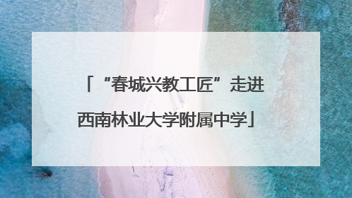 “春城兴教工匠”走进西南林业大学附属中学