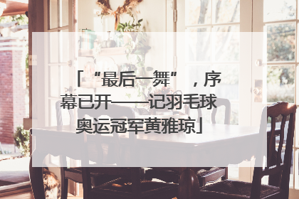 “最后一舞”，序幕已开——记羽毛球奥运冠军黄雅琼