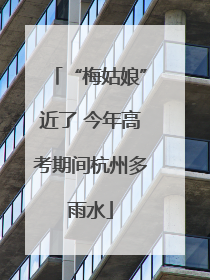 “梅姑娘”近了 今年高考期间杭州多雨水