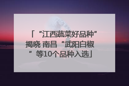 “江西蔬菜好品种”揭晓 南昌“武阳白椒”等10个品种入选