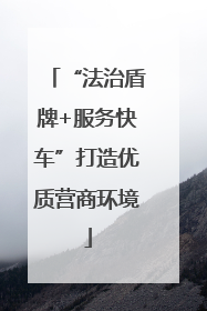 “法治盾牌+服务快车”打造优质营商环境