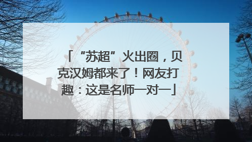 “苏超”火出圈，贝克汉姆都来了！网友打趣：这是名师一对一