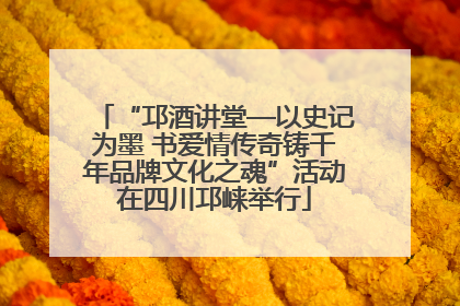 “邛酒讲堂—以史记为墨 书爱情传奇铸千年品牌文化之魂”活动在四川邛崃举行