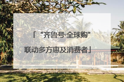 “齐鲁号·全球购”联动多方惠及消费者