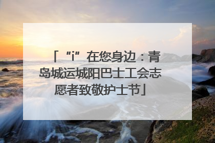 “i”在您身边：青岛城运城阳巴士工会志愿者致敬护士节