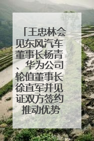 王忠林会见东风汽车董事长杨青、华为公司轮值董事长徐直军并见证双方签约 推动优势互补 实现共赢发展